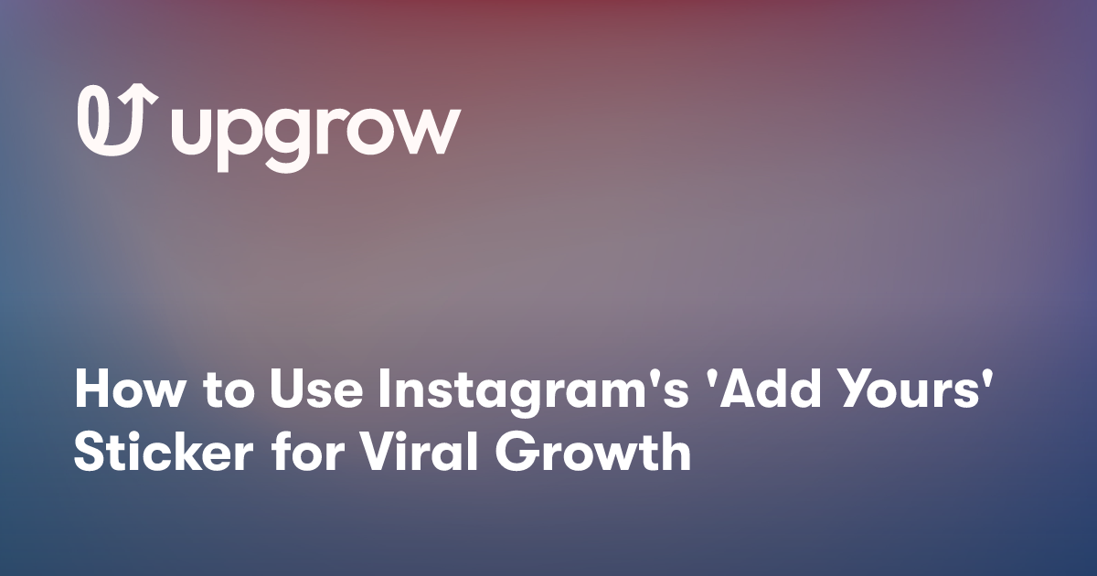 How to Use Instagram's 'Add Yours' Sticker for Viral Growth